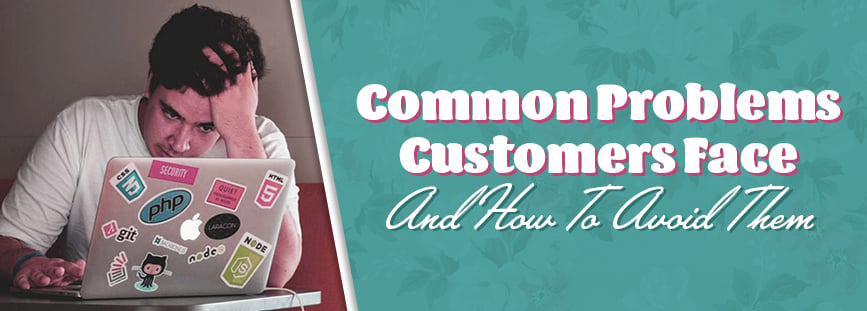 Common Problems Customers Face & How to Avoid Them