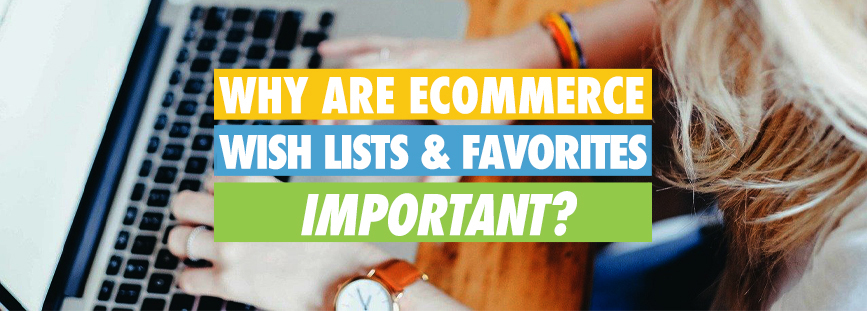 Why Are eCommerce Wish Lists & Favorites Important?