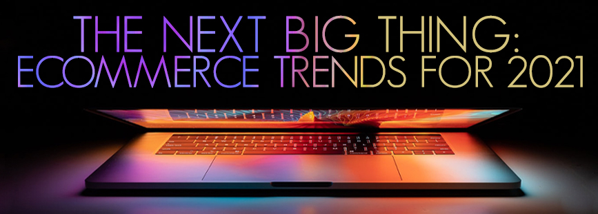 The Next Big Thing: Ecommerce Trends For 2021