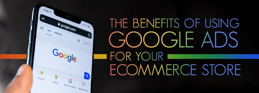 The Benefits Of Using Google Ads For Your Ecommerce Store