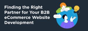 Finding the Right Partner for Your B2B eCommerce Website Development